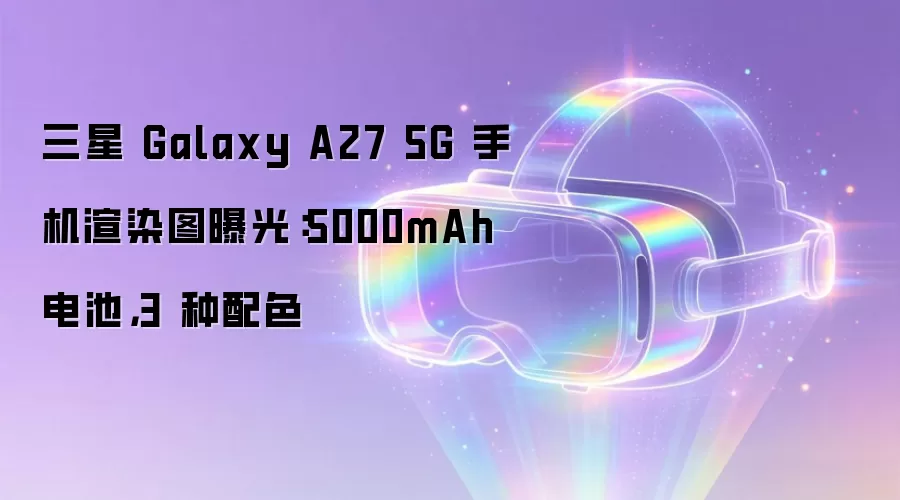 三星 Galaxy A27 5G 手机渲染图曝光:5000mAh 电池,3 种配色