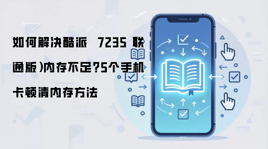 如何解决酷派 7235(联通版)内存不足?5个手机卡顿清内存方法