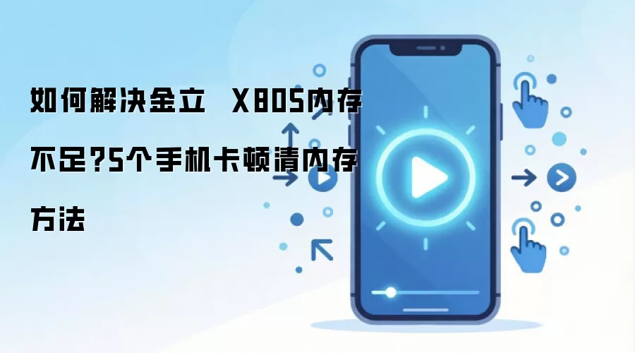 如何解决金立 X805内存不足?5个手机卡顿清内存方法