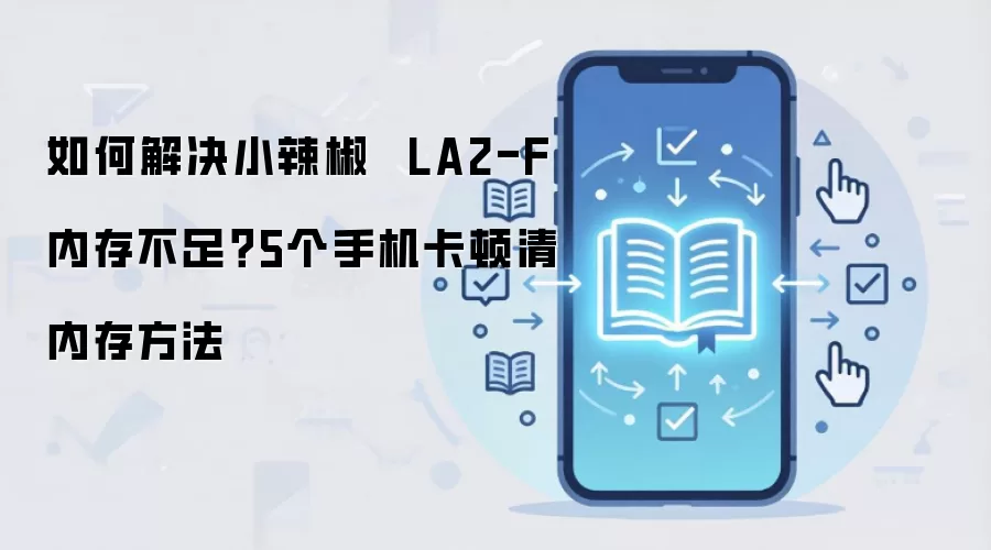 如何解决小辣椒 LA2-F内存不足?5个手机卡顿清内存方法