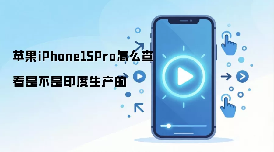 苹果iPhone15Pro怎么查看是不是印度生产的