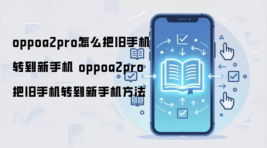 oppoa2pro怎么把旧手机转到新手机 oppoa2pro把旧手机转到新手机方法