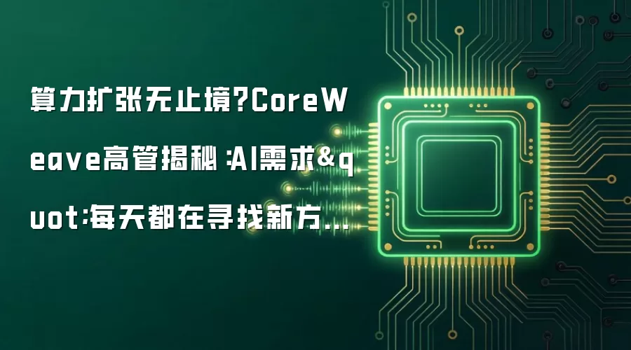 算力扩张无止境?CoreWeave高管揭秘:AI需求