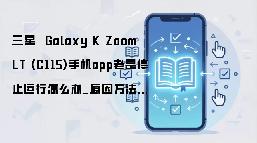 三星 Galaxy K Zoom LT (C115)手机app老是停止运行怎么办_原因方法大盘点