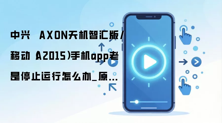 中兴 AXON天机智汇版/移动(A2015)手机app老是停止运行怎么办_原因方法大盘点