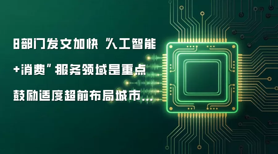 8部门发文加快“人工智能+消费”:服务领域是重点 鼓励适度超前布局城市智能设施