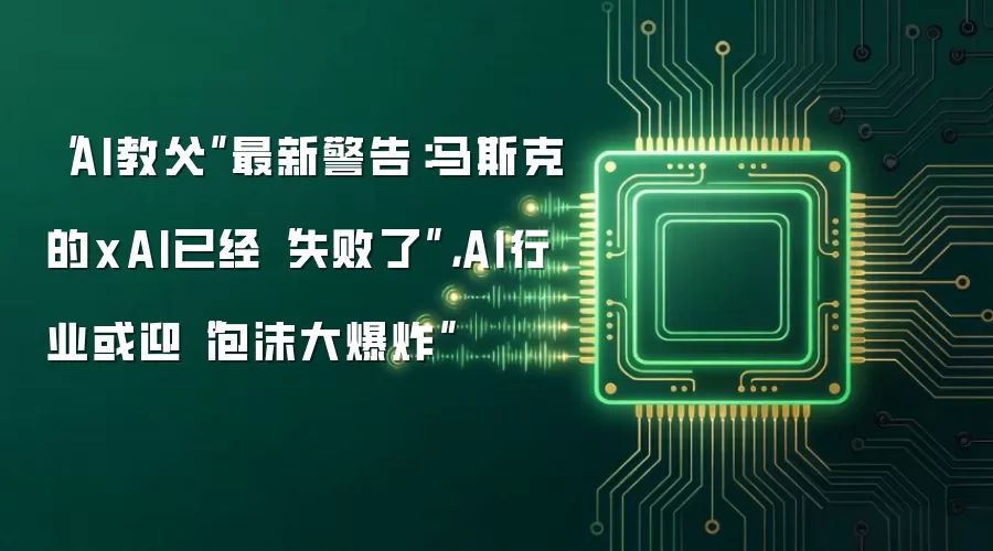 “AI教父”最新警告:马斯克的xAI已经“失败了”,AI行业或迎“泡沫大爆炸”