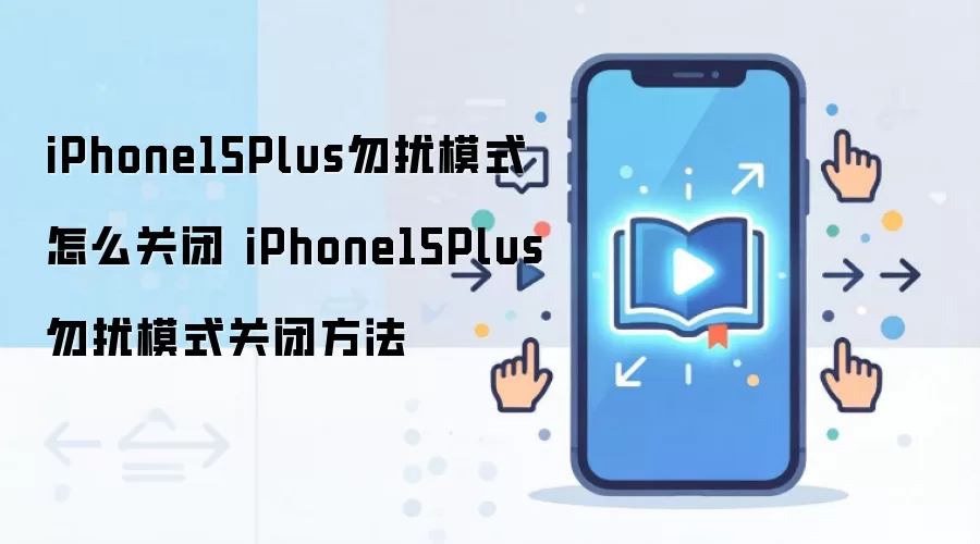 iPhone15Plus勿扰模式怎么关闭 iPhone15Plus勿扰模式关闭方法