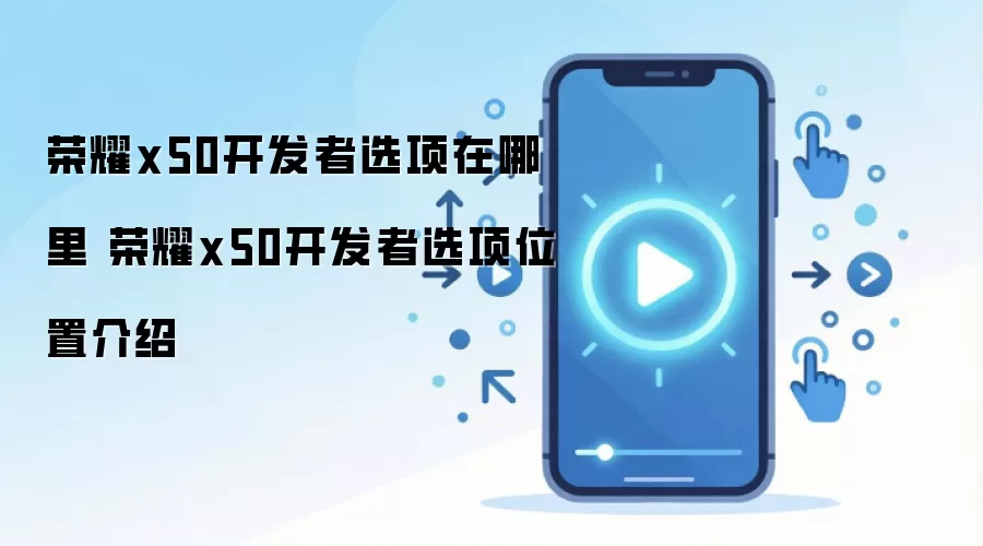 荣耀x50开发者选项在哪里 荣耀x50开发者选项位置介绍
