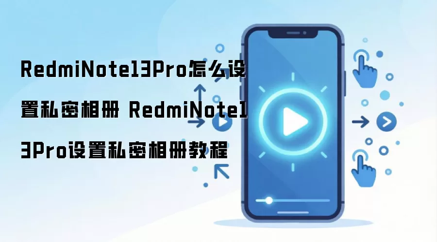 RedmiNote13Pro怎么设置私密相册 RedmiNote13Pro设置私密相册教程