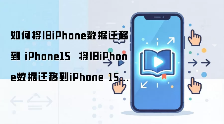 如何将旧iPhone数据迁移到 iPhone15 将旧iPhone数据迁移到iPhone 15方法