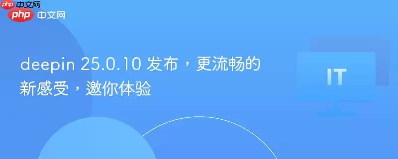 deepin 25.0.10 发布,更流畅的新感受,邀你体验