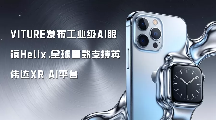 VITURE发布工业级AI眼镜Helix,全球首款支持英伟达XR AI平台