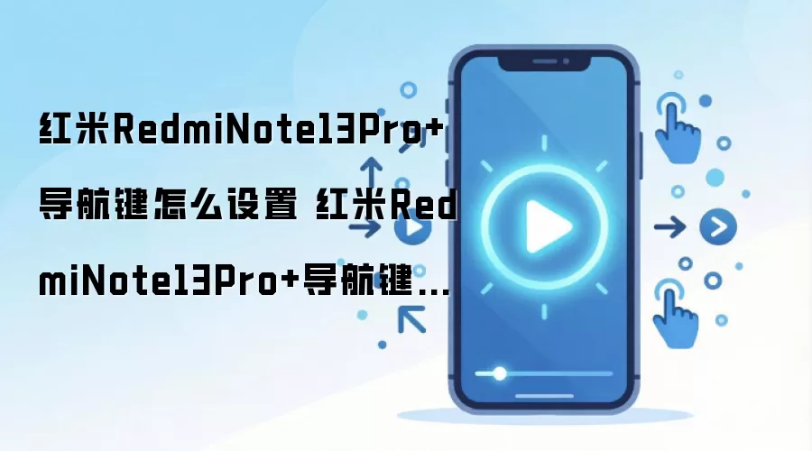红米RedmiNote13Pro+导航键怎么设置 红米RedmiNote13Pro+导航键的设置方法