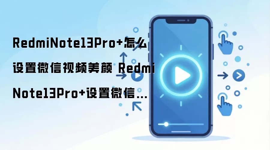 RedmiNote13Pro+怎么设置微信视频美颜 RedmiNote13Pro+设置微信视频美颜方法