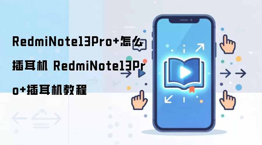 RedmiNote13Pro+怎么插耳机 RedmiNote13Pro+插耳机教程