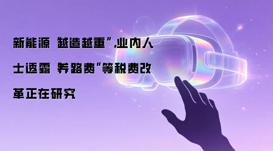新能源“越造越重”,业内人士透露“养路费”等税费改革正在研究