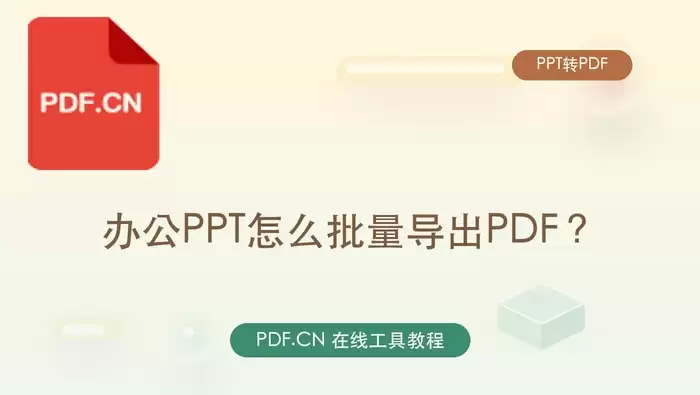 办公PPT怎么批量导出PDF?三种实用转换方法