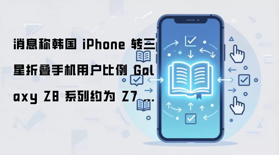 韩国8月携号转网数据:Galaxy Z8系列iPhone用户转化率约为Z7系列2倍
