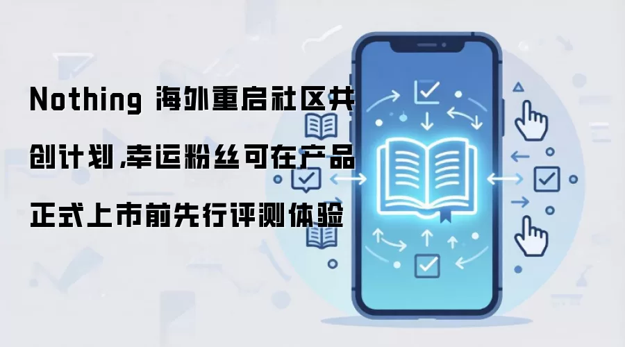 Nothing 海外重启社区共创计划：提前体验与评测规则详解