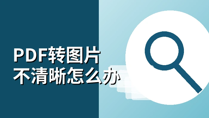 PDF转图片不清晰怎么办?PDF转图片免费最简单的方法是什么?