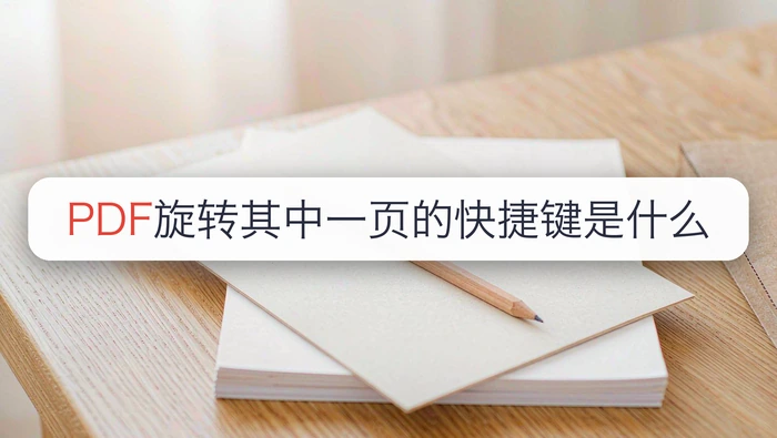 PDF旋转后怎么保存才不会下次打开又变回去？PDF旋转其中一页的快捷键是什么？