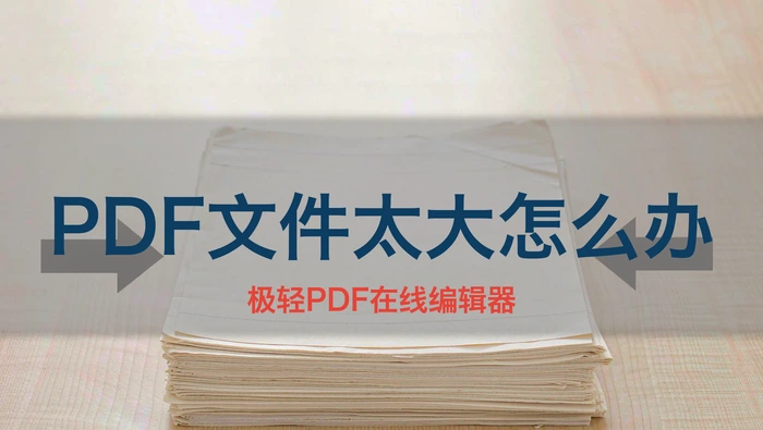 PDF文件太大怎么办？压缩、拆分与无损优化全攻略